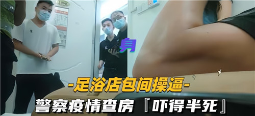 足浴店包厢操逼警察疫情查房直接吓得半死